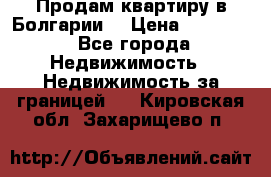 Продам квартиру в Болгарии. › Цена ­ 79 600 - Все города Недвижимость » Недвижимость за границей   . Кировская обл.,Захарищево п.